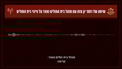 השיחה המוקלטת של רמת"ק עזה עם מנהל בית החולים נאצר בחאן יונס: "דורשים להתפנות"
