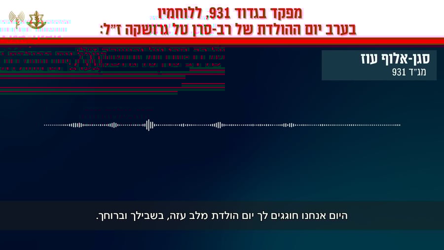 קולות קשר של מפקד גדוד 931, סגן-אלוף עוז ללוחמיו בערב יום ההולדת של רב-סרן טל גרושקה